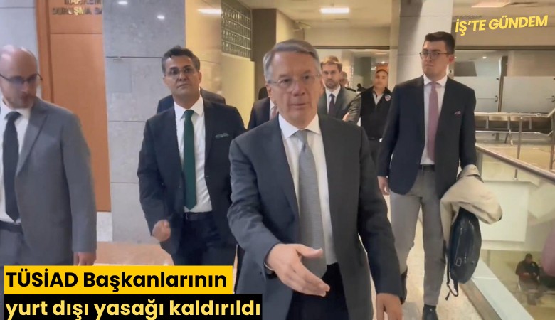 TÜSİAD Başkanlarının yurt dışı yasağı kaldırıldı