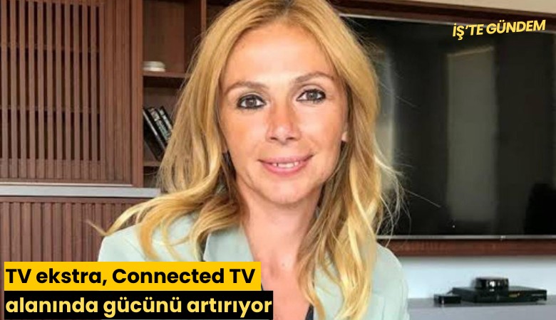 TV ekstra, Connected TV alanında gücünü artırıyor