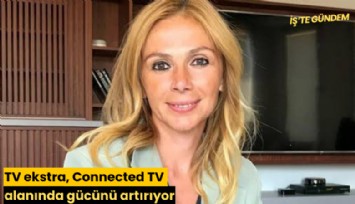 TV ekstra, Connected TV alanında gücünü artırıyor