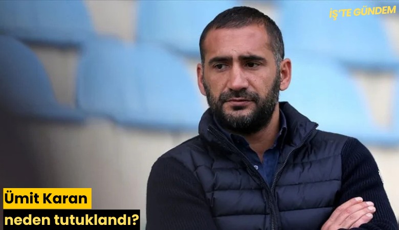 Ümit Karan neden tutuklandı?