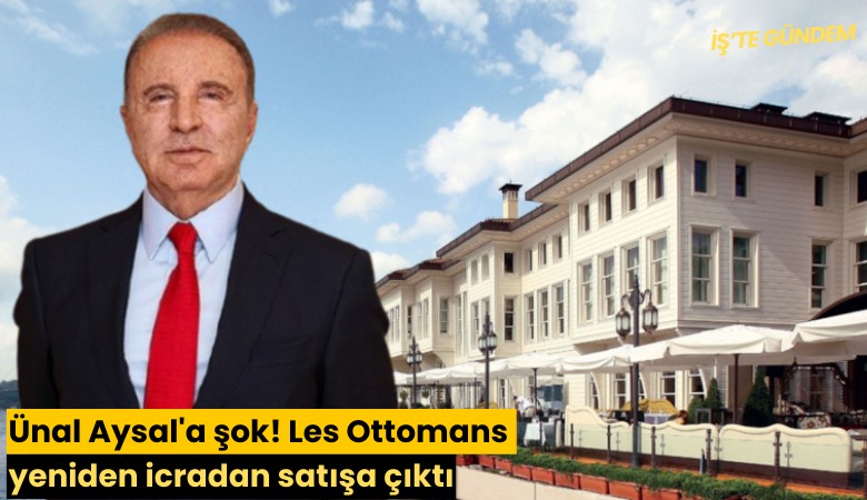 Ünal Aysal'a şok! Les Ottomans yeniden icradan satışa çıktı