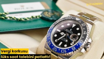 Vergi korkusu lüks saat talebini patlattı!