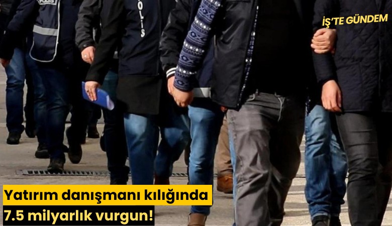 Yatırım danışmanı kılığında 7.5 milyarlık vurgun!