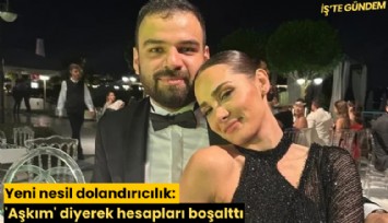Yeni nesil dolandırıcılık: 'Aşkım' diyerek hesapları boşalttı