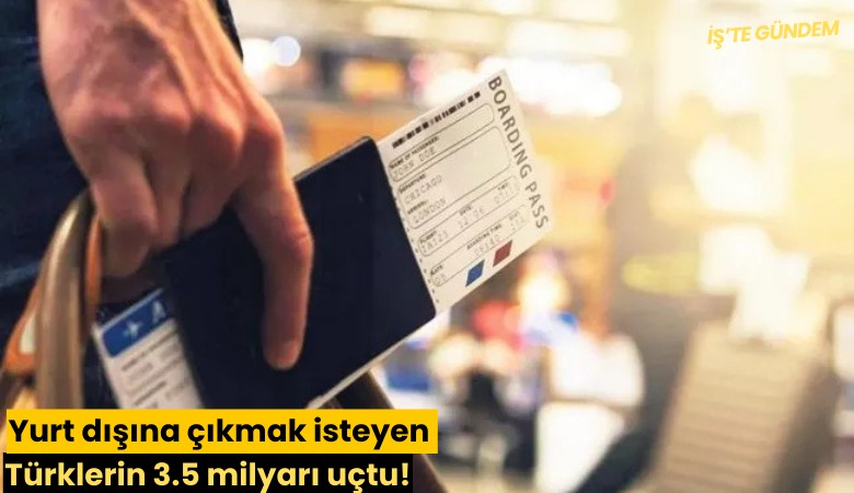 Yurt dışına çıkmak isteyen Türklerin 3.5 milyarı uçtu!