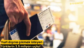 Yurt dışına çıkmak isteyen Türklerin 3.5 milyarı uçtu!