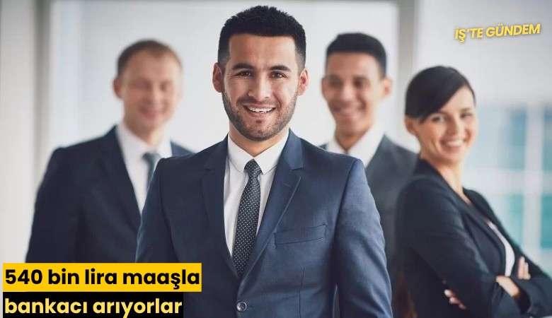 540 bin lira maaşla bankacı arıyorlar
