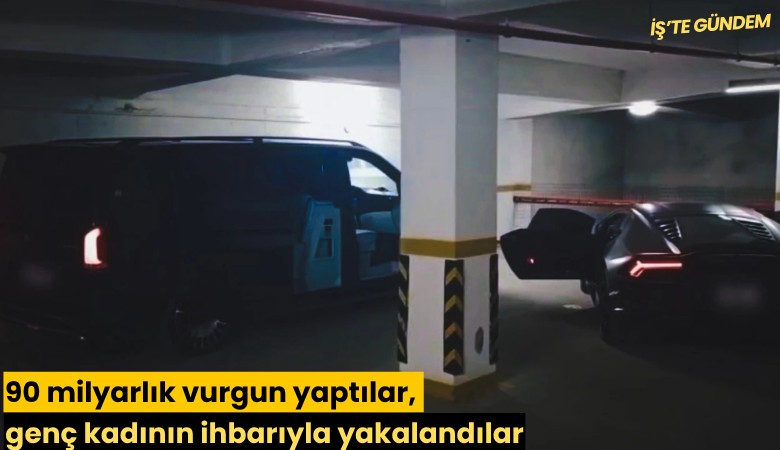 90 milyarlık vurgun yaptılar, genç kadının ihbarıyla yakalandılar