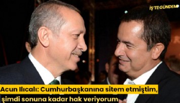 Acun Ilıcalı: Cumhurbaşkanına sitem etmiştim, şimdi sonuna kadar hak veriyorum