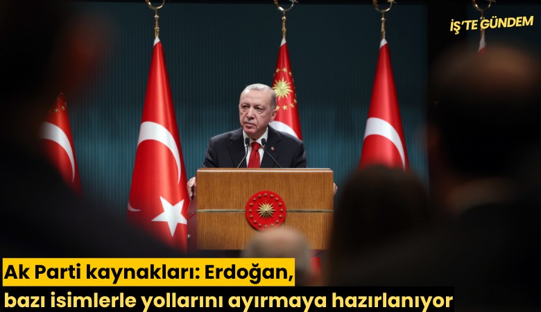 Ak Parti kaynakları: Erdoğan, bazı isimlerle yollarını ayırmaya hazırlanıyor