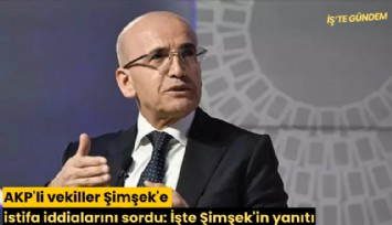 AKP'li vekiller Şimşek'e istifa iddialarını sordu: İşte Şimşek'in yanıtı