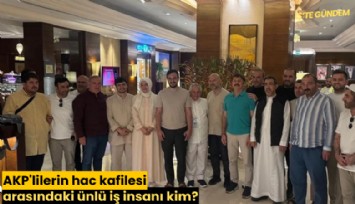 AKP'lilerin hac kafilesi arasındaki ünlü iş insanı kim?