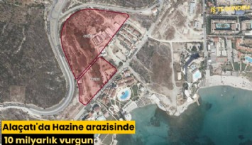 Alaçatı'da Hazine arazisinde 10 milyarlık vurgun