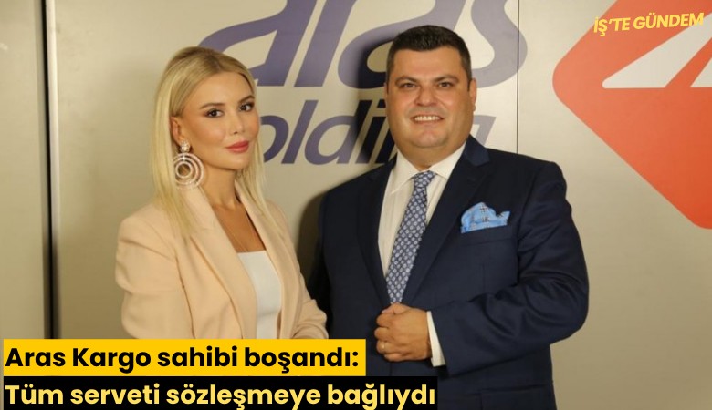 Aras Kargo sahibi boşandı: Tüm serveti sözleşmeye bağlıydı