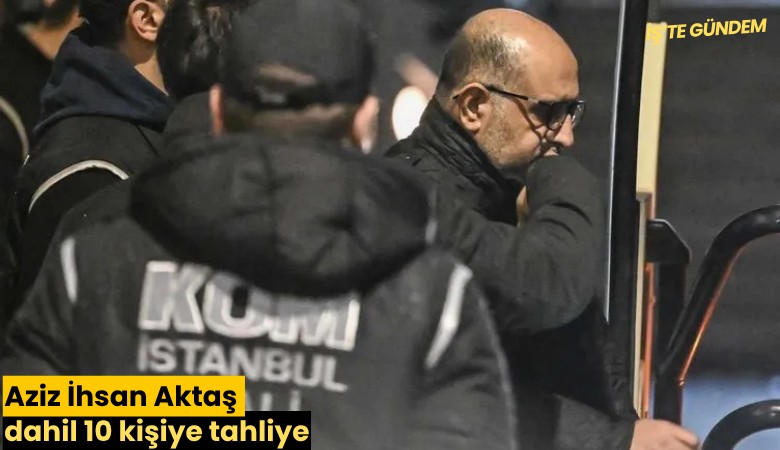 Aziz İhsan Aktaş dahil 10 kişiye tahliye