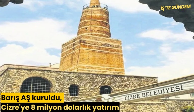 Barış AŞ kuruldu, Cizre'ye 8 milyon dolarlık yatırım