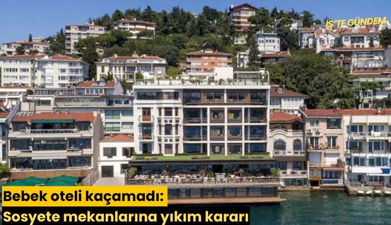 Bebek oteli kaçamadı: Sosyete mekanlarına yıkım kararı