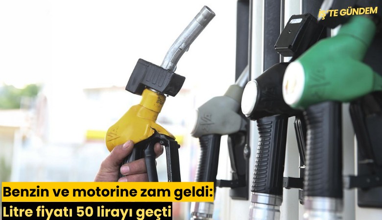 Benzin ve motorine zam geldi: Litre fiyatı 50 lirayı geçti