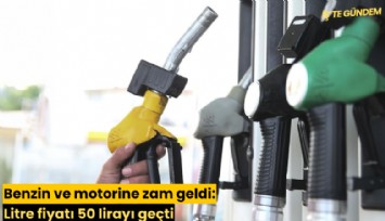 Benzin ve motorine zam geldi: Litre fiyatı 50 lirayı geçti