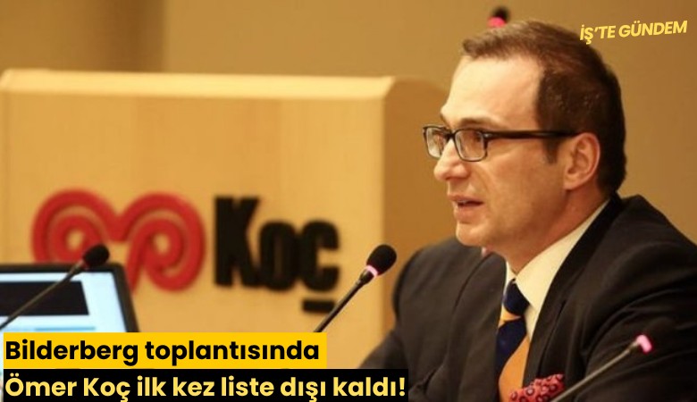 Bilderberg toplantısında Ömer Koç ilk kez liste dışı kaldı!
