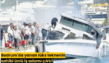 Bodrum'da yanan lüks teknenin sahibi ünlü iş adamı çıktı!