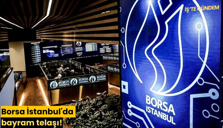 Borsa İstanbul'da bayram telaşı!