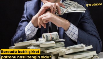 Borsada batık şirket patronu nasıl zengin oldu?