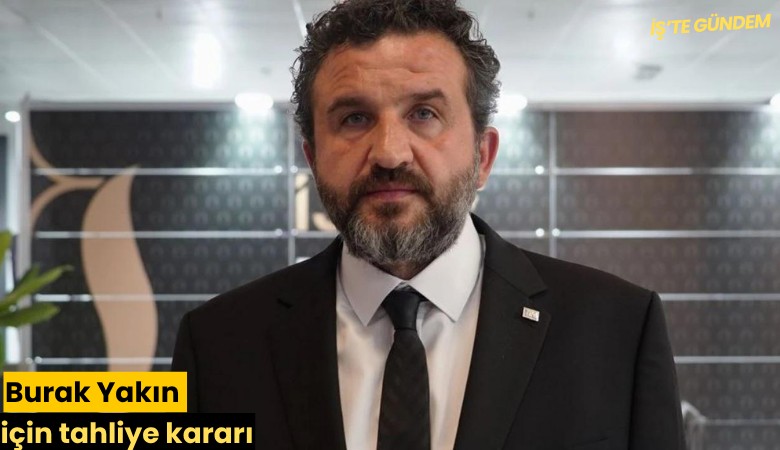 Burak Yakın için tahliye kararı