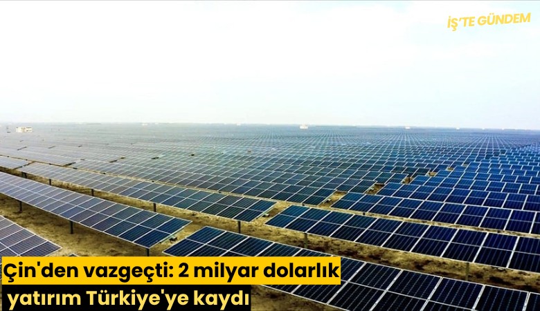Çin'den vazgeçti: 2 milyar dolarlık yatırım Türkiye'ye kaydı