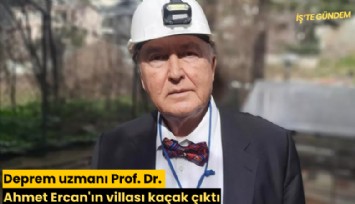 Deprem uzmanı Prof. Dr. Ahmet Ercan'ın villası kaçak çıktı