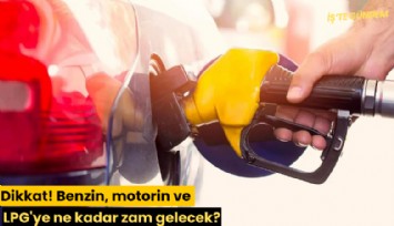 Dikkat! Benzin, motorin ve LPG'ye ne kadar zam gelecek?