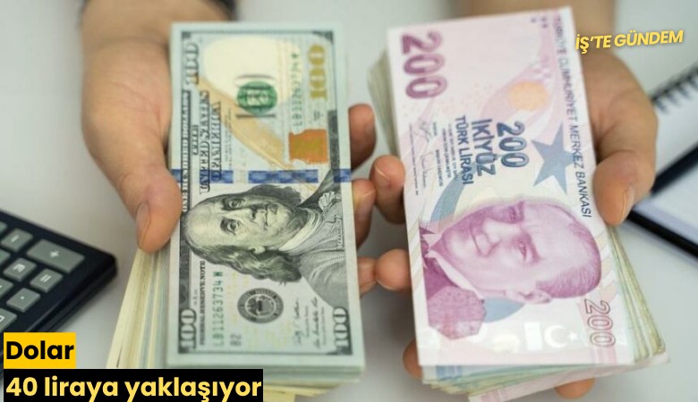 Dolar 40 liraya yaklaşıyor