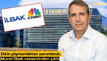 Etkin pişmanlıktan yararlandı, Murat İlbak cezaevinden çıktı