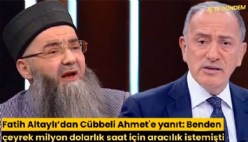 Fatih Altaylı'dan Cübbeli Ahmet'e yanıt: Benden çeyrek milyon dolarlık saat için aracılık istemişti; alamadığı için kızmıştır!