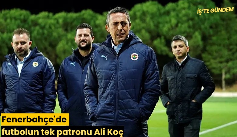 Fenerbahçe'de futbolun tek patronu Ali Koç
