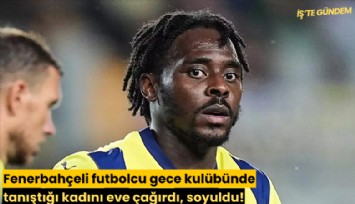 Fenerbahçeli futbolcu gece kulübünde tanıştığı kadını eve çağırdı, soyuldu!