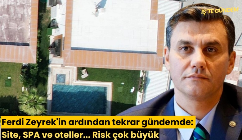 Ferdi Zeyrek'in ardından tekrar gündemde: Site, SPA ve oteller... Risk çok büyük