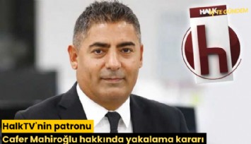 HalkTV'nin patronu Cafer Mahiroğlu hakkında yakalama kararı