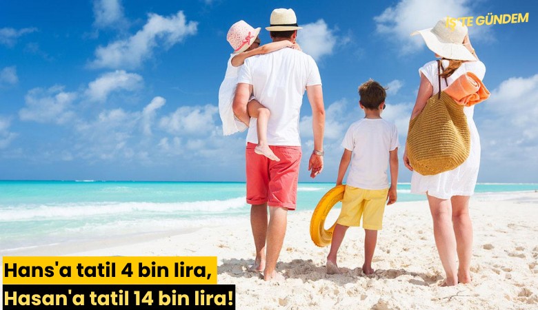 Hans'a tatil 4 bin lira, Hasan'a tatil 14 bin lira!