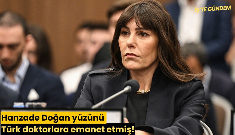 Hanzade Doğan yüzünü Türk doktorlara emanet etmiş!