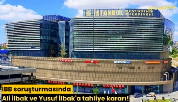 İBB soruşturmasında Ali İlbak ve Yusuf İlbak'a tahliye kararı!