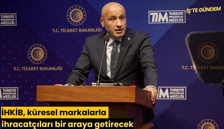 İHKİB, küresel markalarla ihracatçılarıbir araya getirecek