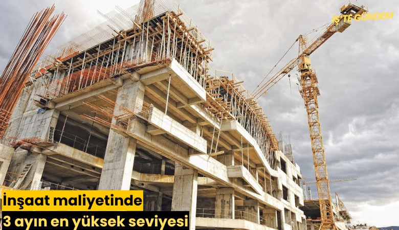 İnşaat maliyetinde 3 ayın en yüksek seviyesi