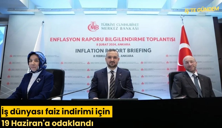 İş dünyası faiz indirimi için 19 Haziran'a odaklandı