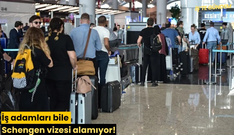 İş insanları bile Schengen vizesi alamıyor!