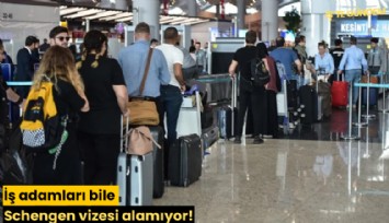 İş insanları bile Schengen vizesi alamıyor!