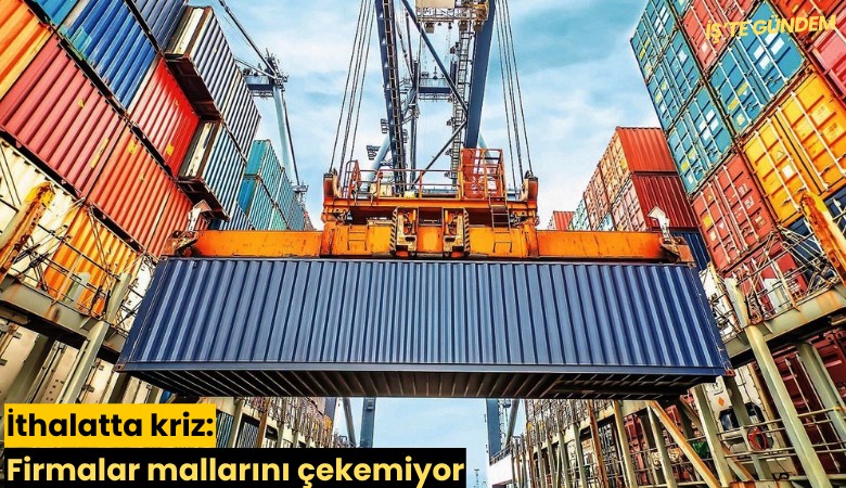 İthalatta kriz: Firmalar mallarını çekemiyor