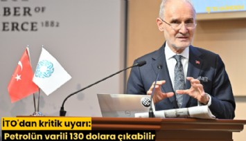 İTO'dan kritik uyarı: Petrolün varili 130 dolara çıkabilir