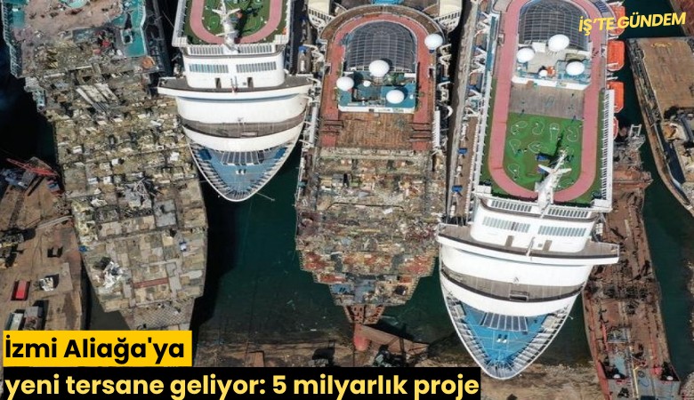 Aliağa'ya yeni tersane geliyor: 4 milyarlık proje