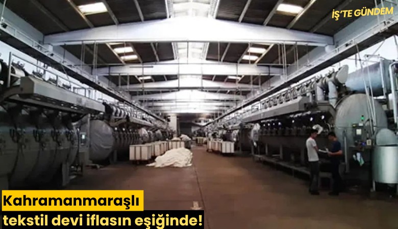 Kahramanmaraşlı tekstil devi iflasın eşiğinde!